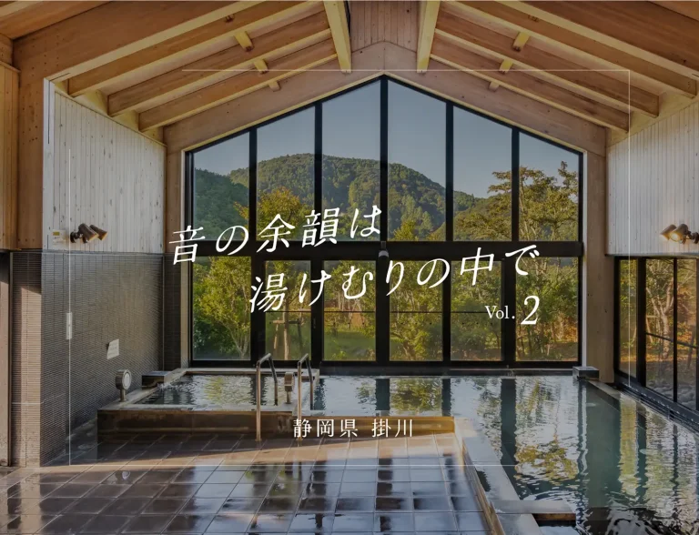 『FRUE』前後に足を伸ばしたい、静岡県・掛川近郊の温泉3選|音の余韻は湯けむりの中で vol.2