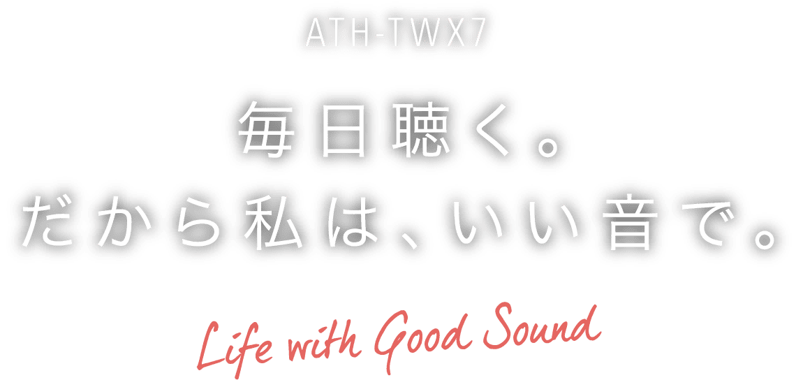 ATH-TWX7 毎日聴く。だから私は、いい音で。Life with Good Sound