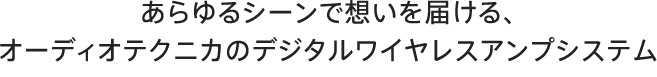 あらゆるシーンで想いを届ける、オーディオテクニカのデジタルワイヤレスアンプシステム