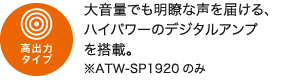 高出力タイプ／大音量でも明瞭な声を届ける、ハイパワーのデジタルアンプを搭載。※ATW-SP1920のみ