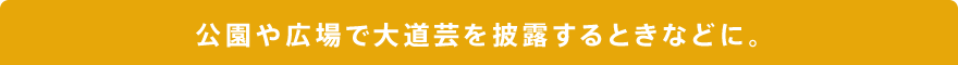 公園や広場で大道芸を披露するときなどに。